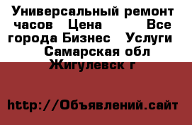 Универсальный ремонт часов › Цена ­ 100 - Все города Бизнес » Услуги   . Самарская обл.,Жигулевск г.